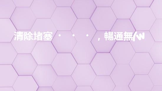 清除堵塞，暢通無(wú)阻！定制各類(lèi)清淤設(shè)備，讓流動(dòng)如潮的管道再次自由呼吸！